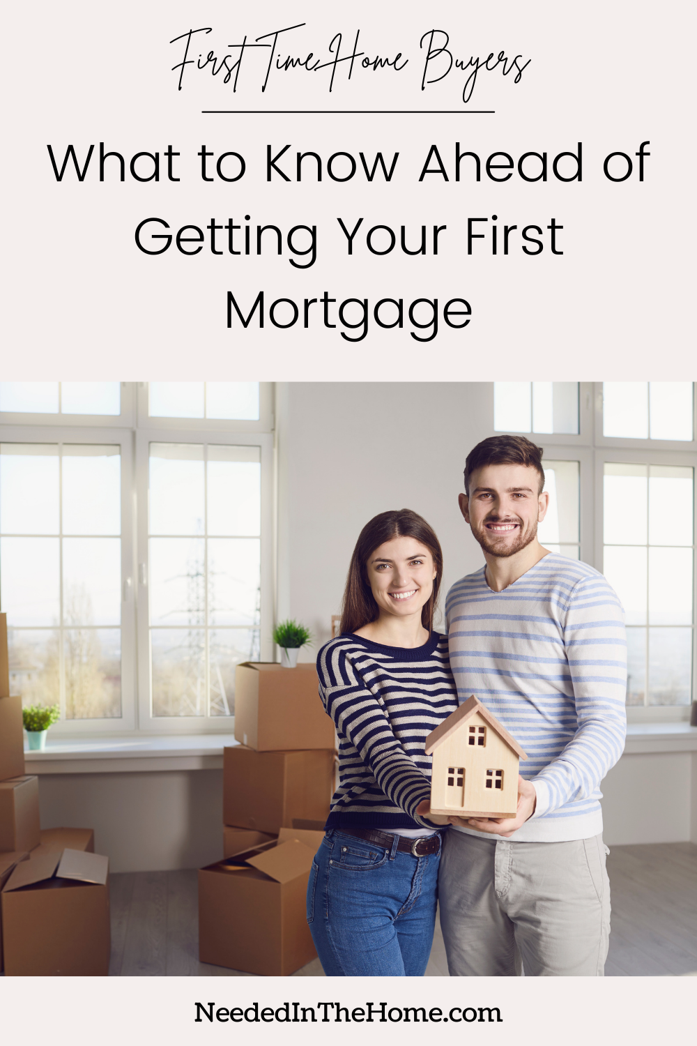 pinterest-pin-description first time home buyer what to know ahead of getting your first mortgage smiling young married couple woman man holding wooden house with cardboard boxes background standing in new home neededinthehome