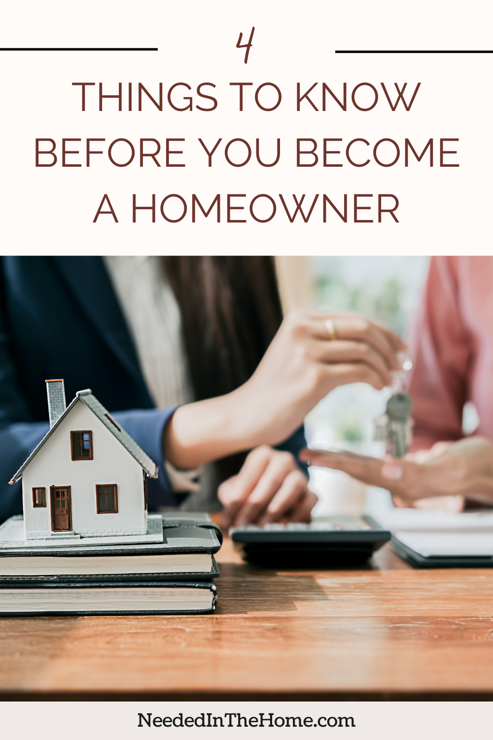pinterest-pin-description 4 things to know before you become a homeowner model house on stack of books calculator next to hand giving keys to another's hand neededinthehome
