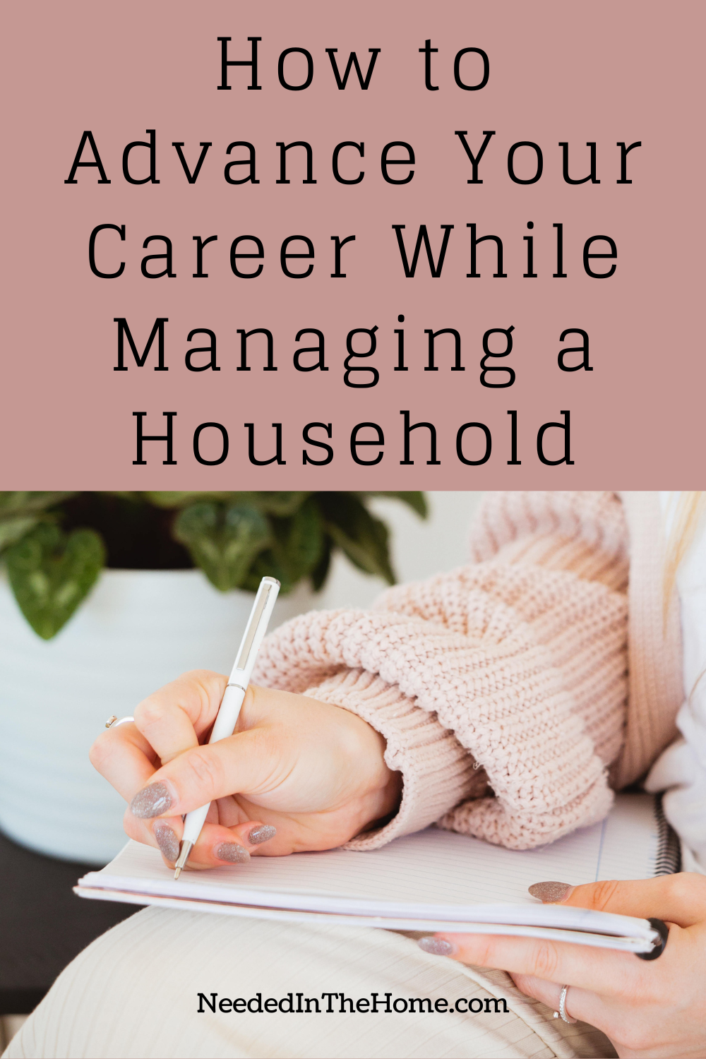 pinterest pin description how to advance your career while managing a household woman's hand writing on a notebook with a pen neededinthehome