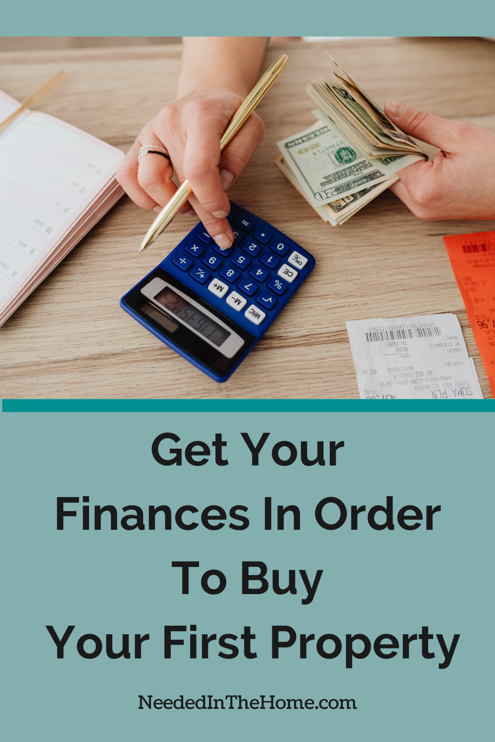 get your finances in order to buy your first property one hand holding cash one hand using calculator next to ledger and receipts neededinthehome