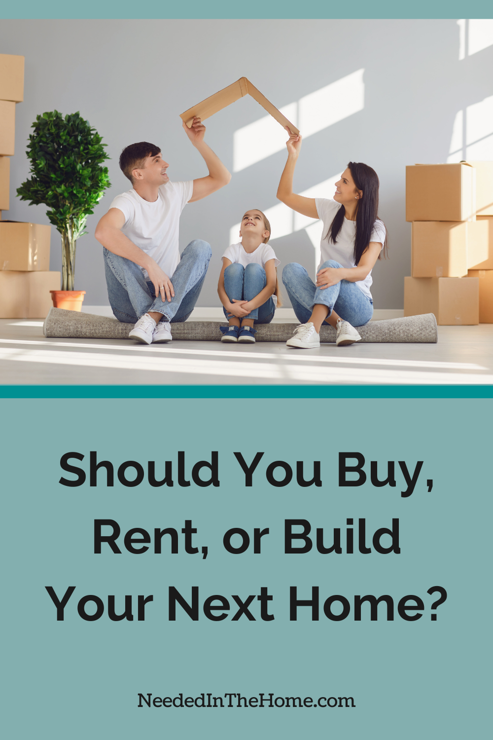 This article will explore the key factors to consider when trying to decide whether to buy, rent, or build your next home. family of three sitting on a rolled up carpet with moving boxes parents holding cardboard over girls head in shape of roof to show we provide a roof over your your head should you buy rent or build your next home neededinthehome