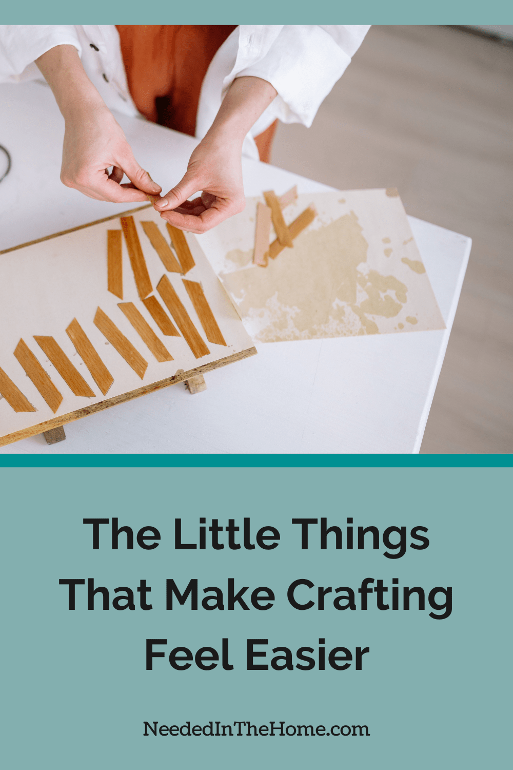 You can make crafting feel easier by having everything within reach, rather than having to move three piles of paper to start. person holding small cuts of thing wood strips about to place on board to dry the little things that make crafting feel easier neededinthehome