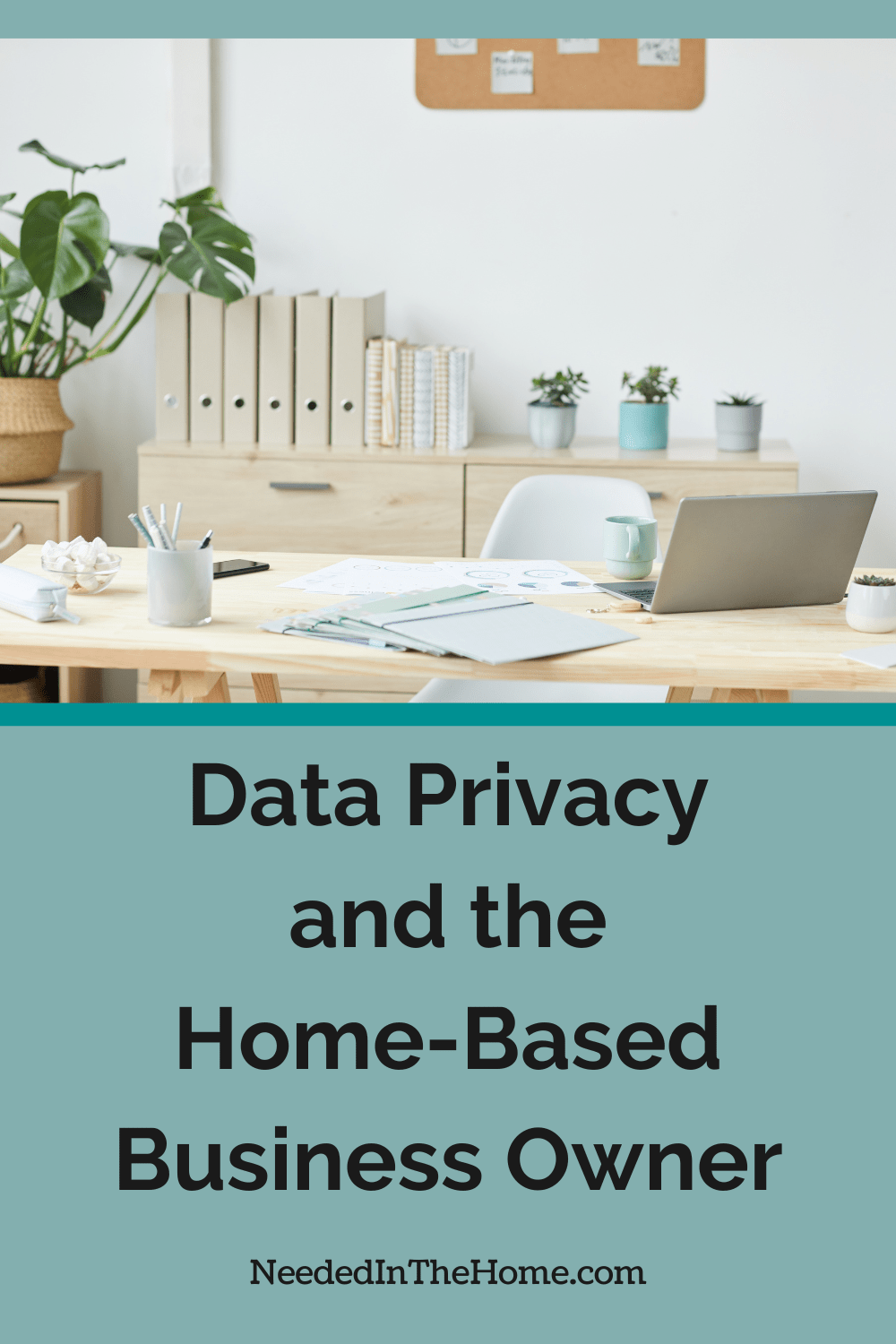 home office with plants desk pens folders laptop coffee mug data privacy and the home based business owner neededinthehome