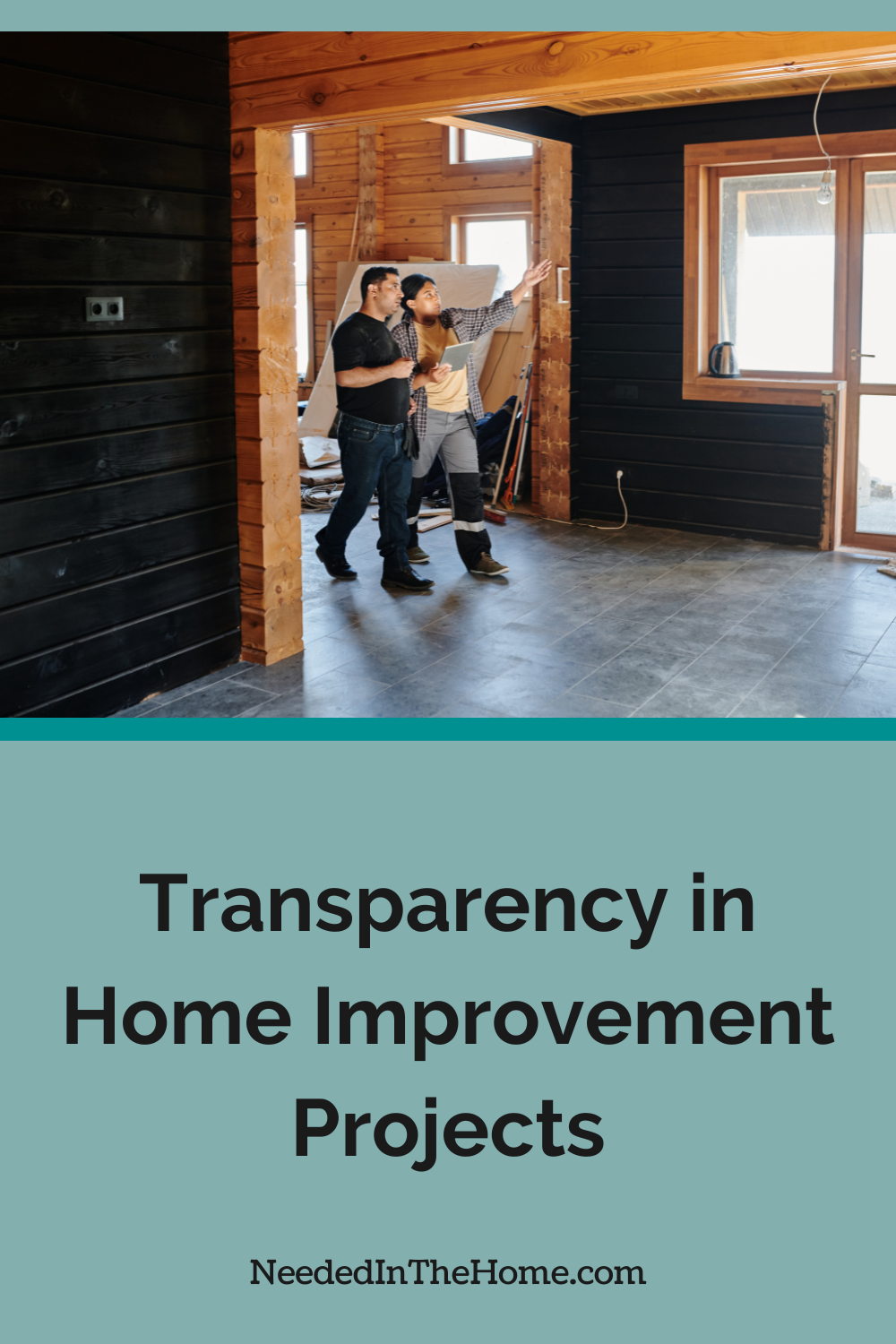 When homeowners and contractors have transparency in home improvement projects the whole process tends to run much smoother. two people walking through a home in a remodel project transparency in home improvement projects neededinthehome